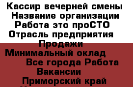 Кассир вечерней смены › Название организации ­ Работа-это проСТО › Отрасль предприятия ­ Продажи › Минимальный оклад ­ 18 000 - Все города Работа » Вакансии   . Приморский край,Уссурийский г. о. 